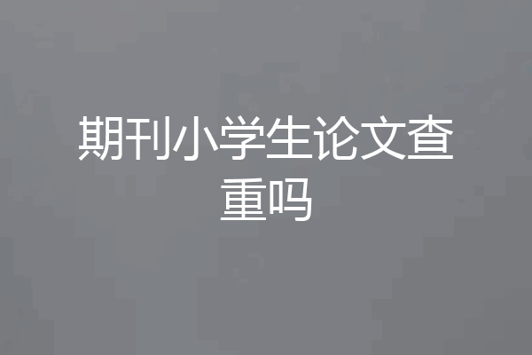 期刊小学生论文查重吗