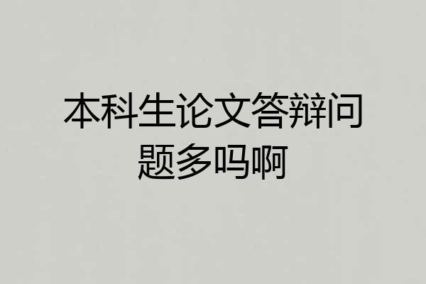 本科生论文答辩问题多吗啊