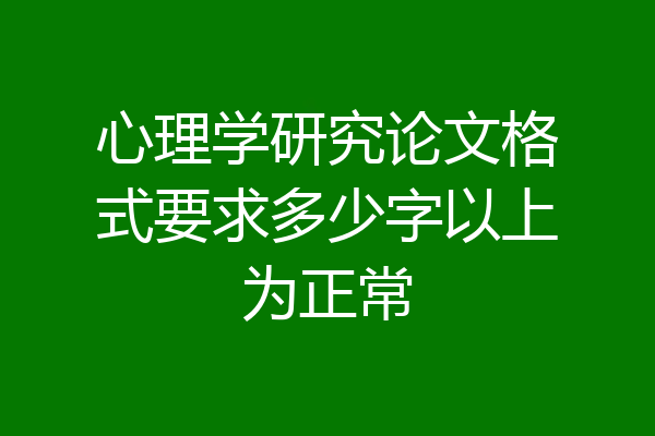 心理学研究论文格式要求多少字以上为正常
