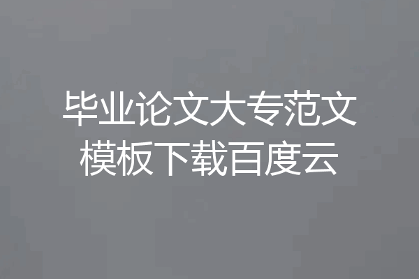 毕业论文大专范文模板下载百度云