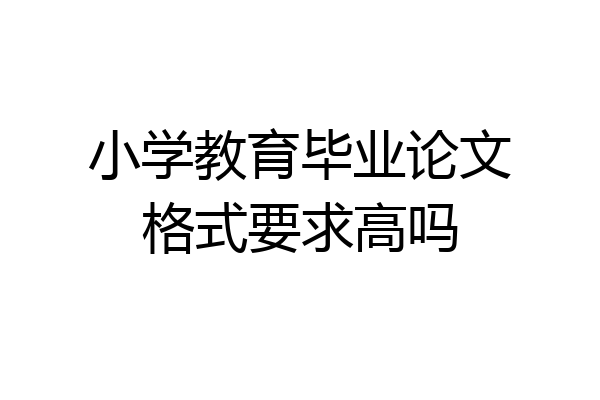 小学教育毕业论文格式要求高吗