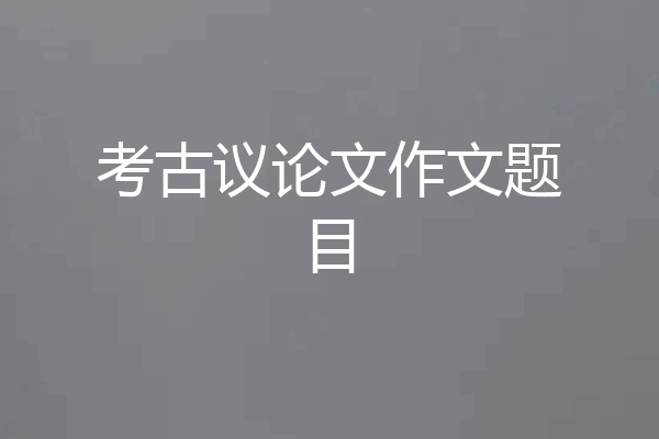 考古议论文作文题目