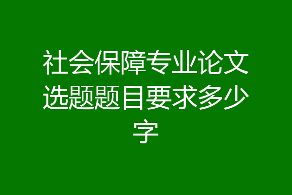 社会保障专业论文选题题目要求多少字