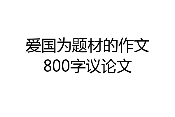 爱国为题材的作文800字议论文