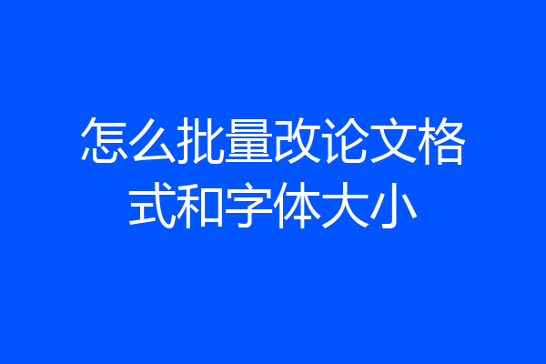 怎么批量改论文格式和字体大小
