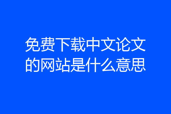 免费下载中文论文的网站是什么意思