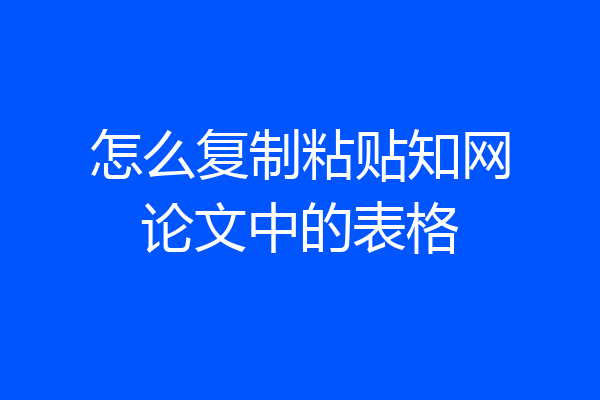 怎么复制粘贴知网论文中的表格