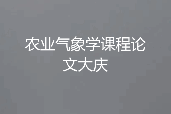 农业气象学课程论文大庆