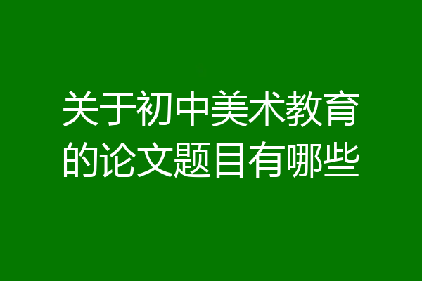 关于初中美术教育的论文题目有哪些