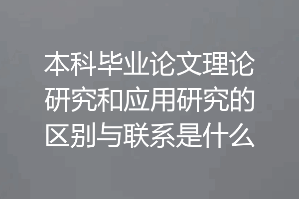 本科毕业论文理论研究和应用研究的区别与联系是什么