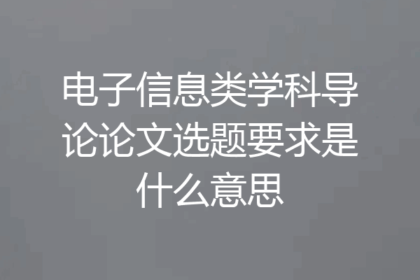 电子信息类学科导论论文选题要求是什么意思