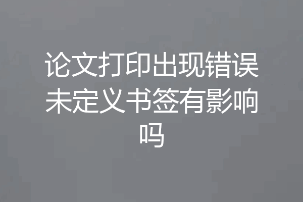 论文打印出现错误未定义书签有影响吗