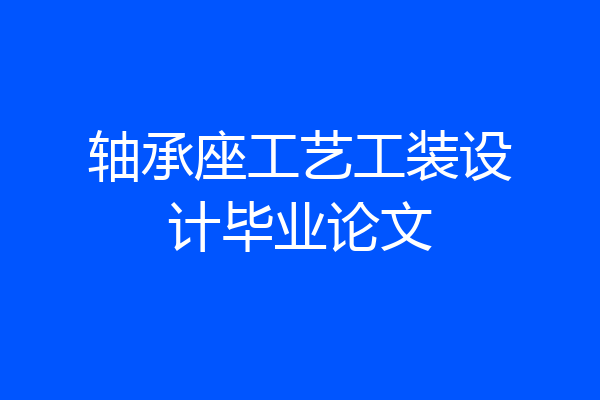 轴承座工艺工装设计毕业论文