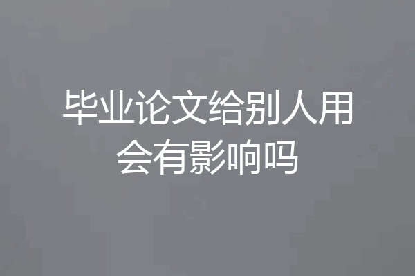 毕业论文给别人用会有影响吗