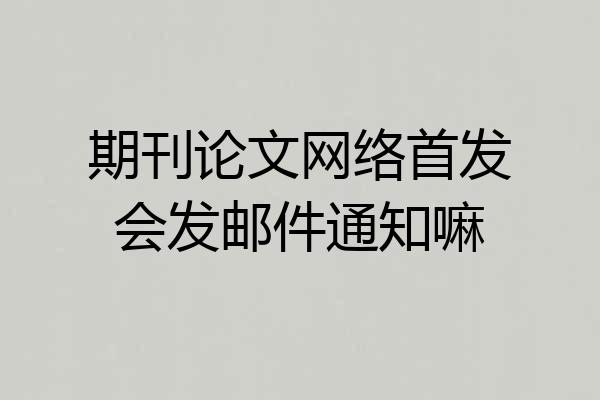 期刊论文网络首发会发邮件通知嘛
