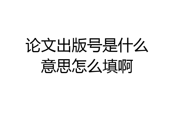 论文出版号是什么意思怎么填啊