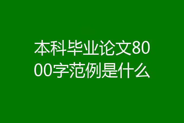 本科毕业论文8000字范例是什么