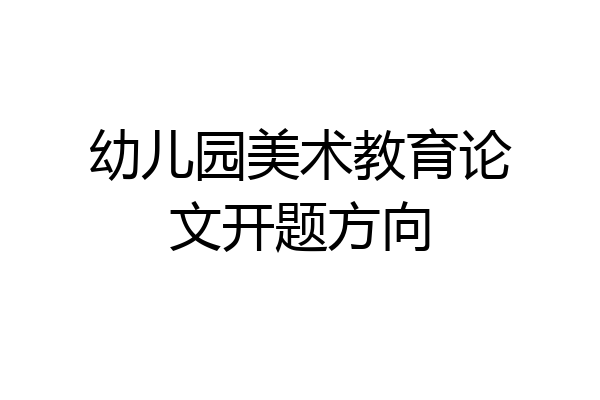 幼儿园美术教育论文开题方向