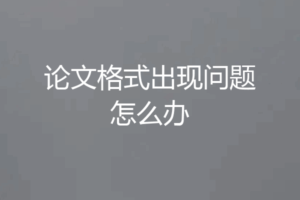 论文格式出现问题怎么办