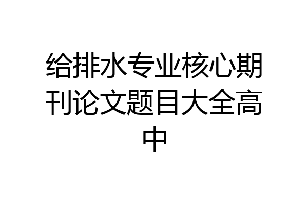 给排水专业核心期刊论文题目大全高中