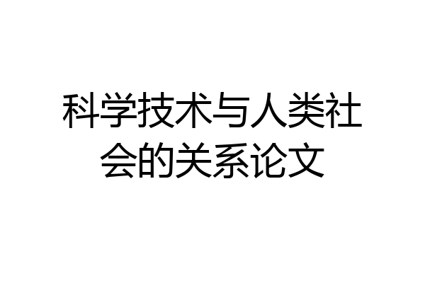 科学技术与人类社会的关系论文