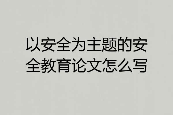 以安全为主题的安全教育论文怎么写