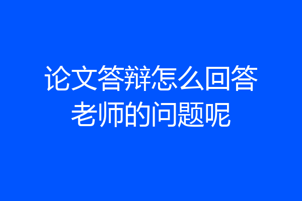 论文答辩怎么回答老师的问题呢