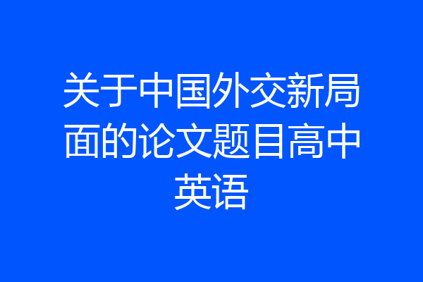 关于中国外交新局面的论文题目高中英语