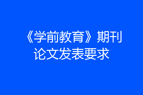 《学前教育》期刊论文发表要求