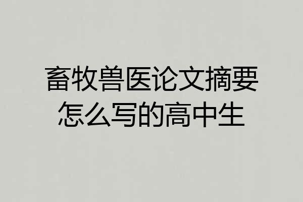 畜牧兽医论文摘要怎么写的高中生
