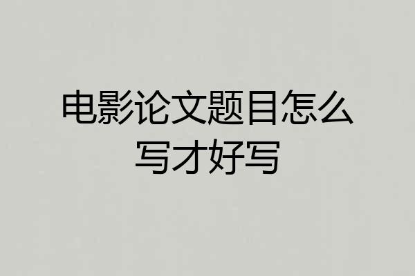 电影论文题目怎么写才好写