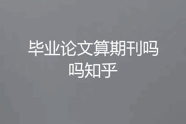 毕业论文算期刊吗吗知乎