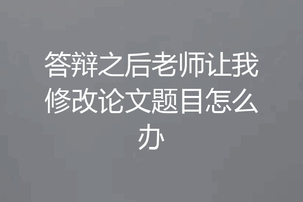 答辩之后老师让我修改论文题目怎么办