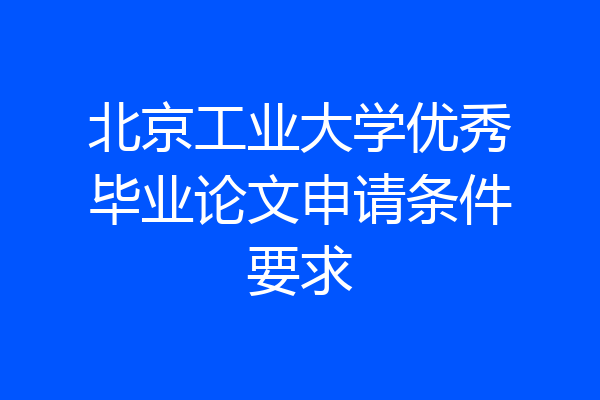北京工业大学优秀毕业论文申请条件要求