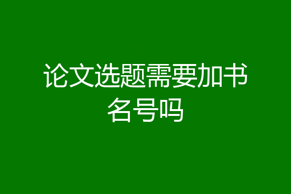论文选题需要加书名号吗