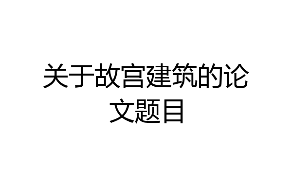 关于故宫建筑的论文题目