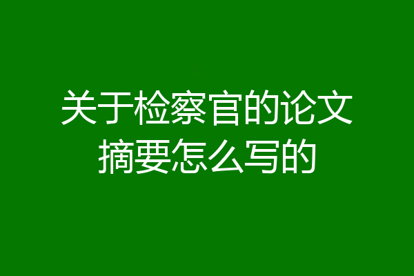 关于检察官的论文摘要怎么写的