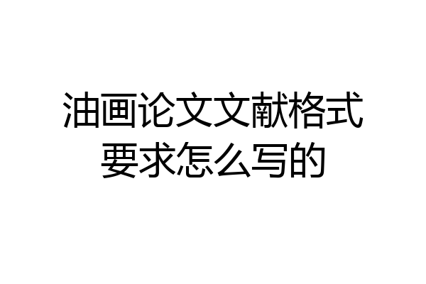 油画论文文献格式要求怎么写的