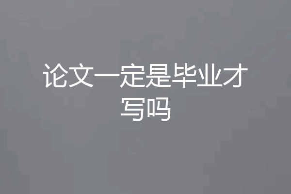 论文一定是毕业才写吗