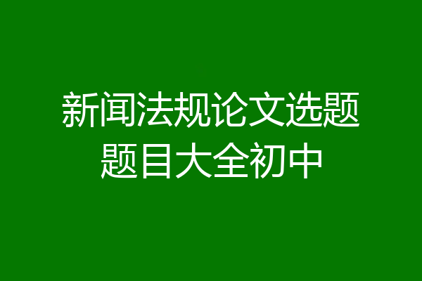 新闻法规论文选题题目大全初中