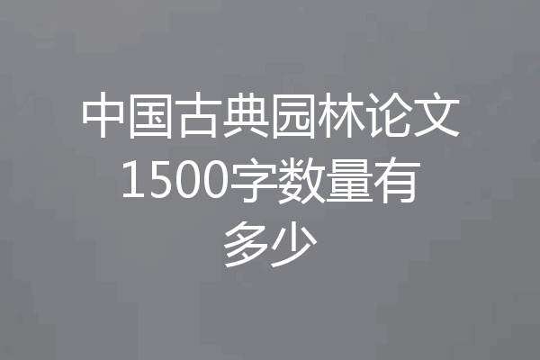 中国古典园林论文1500字数量有多少