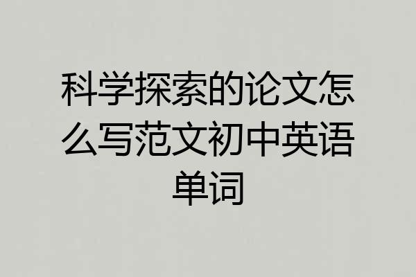 科学探索的论文怎么写范文初中英语单词