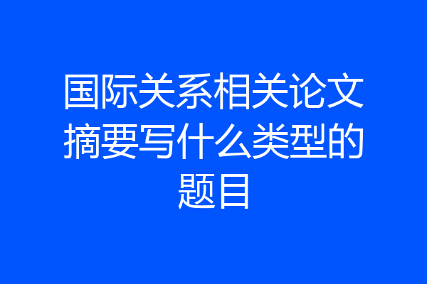 国际关系相关论文摘要写什么类型的题目