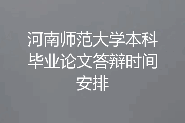 河南师范大学本科毕业论文答辩时间安排