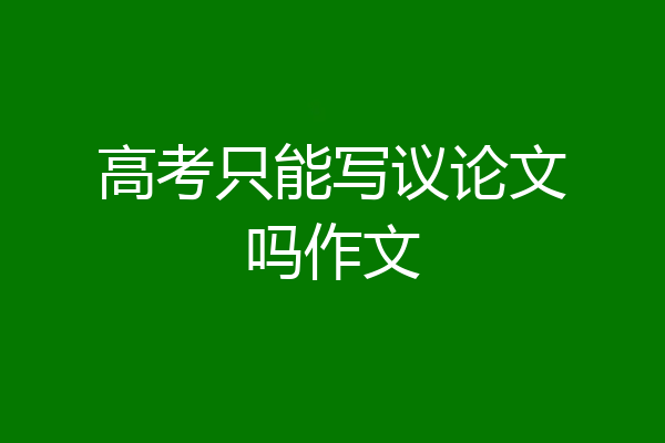 高考只能写议论文吗作文
