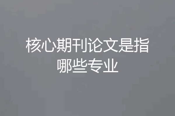 核心期刊论文是指哪些专业