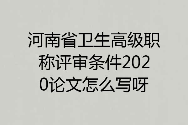 河南省卫生高级职称评审条件2020论文怎么写呀
