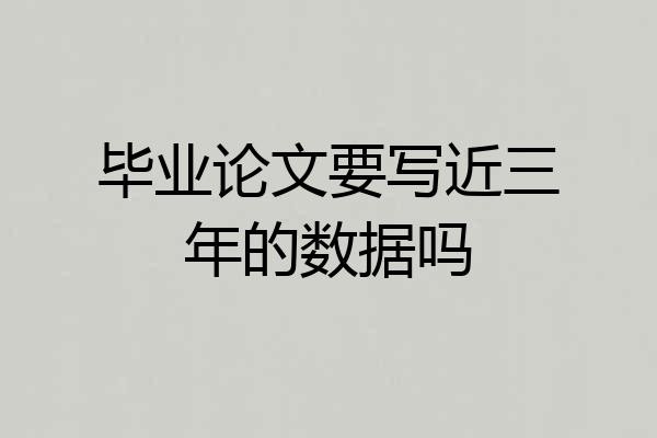毕业论文要写近三年的数据吗