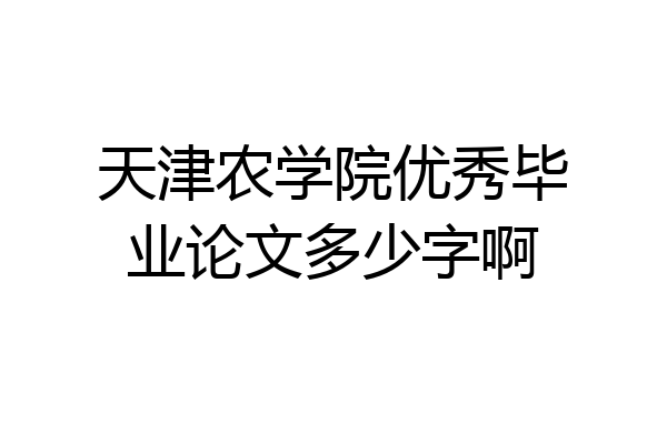 天津农学院优秀毕业论文多少字啊