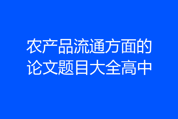 农产品流通方面的论文题目大全高中